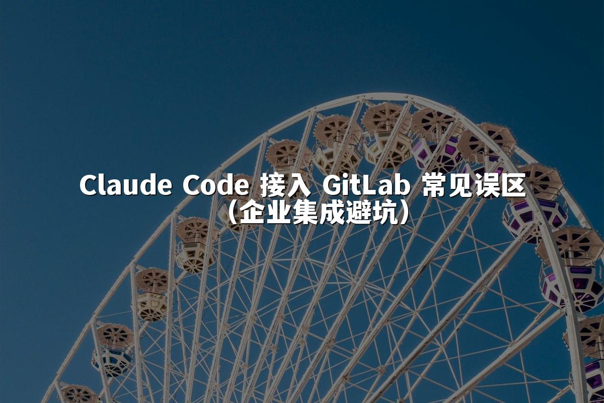 Claude Code 接入 GitLab 常见误区(企业集成避坑)