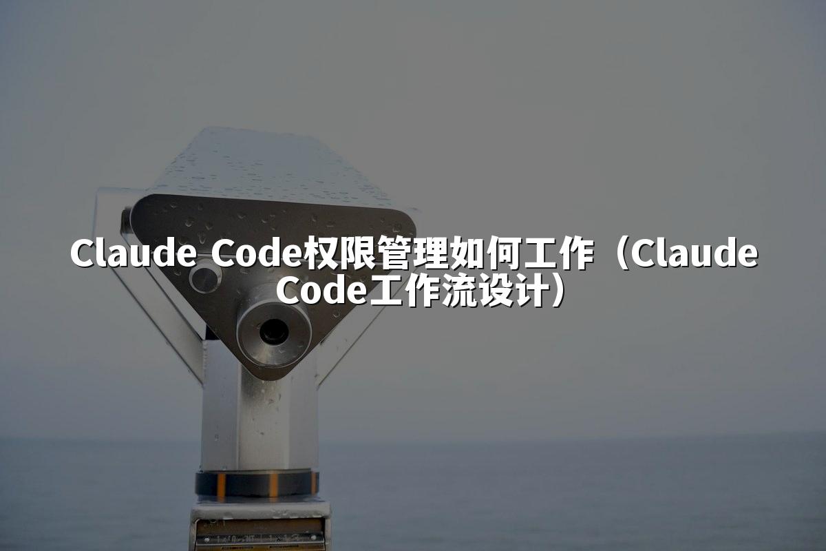 Claude Code权限管理如何工作（Claude Code工作流设计）