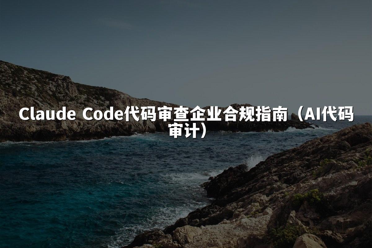 Claude Code代码审查企业合规指南（AI代码审计）