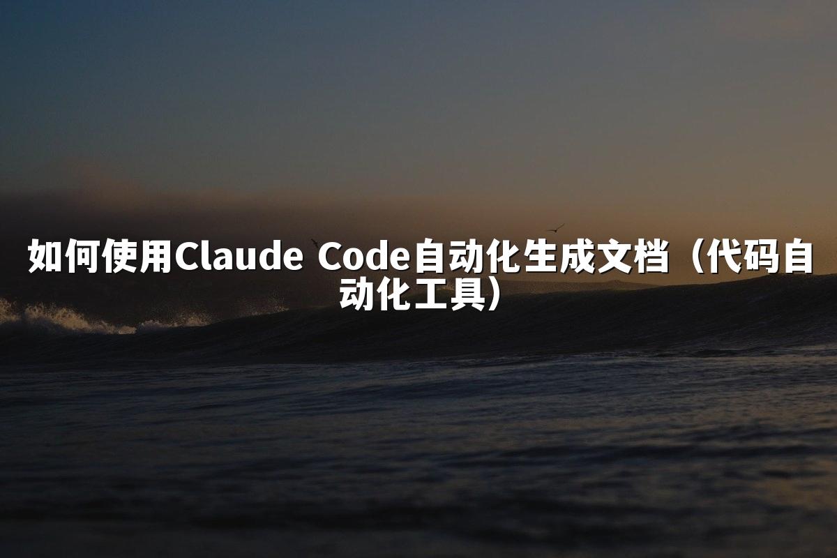 如何使用Claude Code自动化生成文档（代码自动化工具）