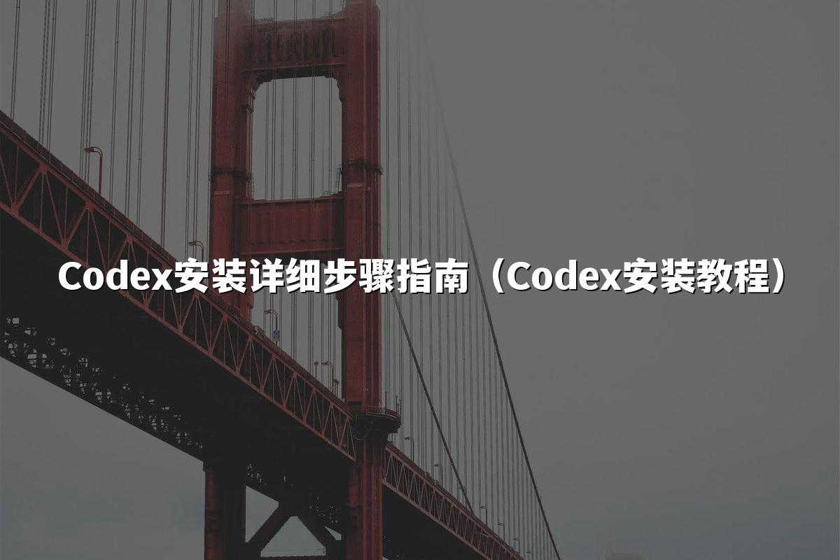 Codex安装详细步骤指南（Codex安装教程）