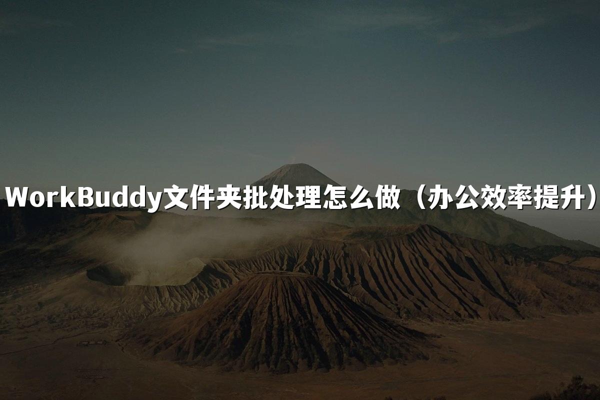 WorkBuddy文件夹批处理怎么做(办公效率提升)