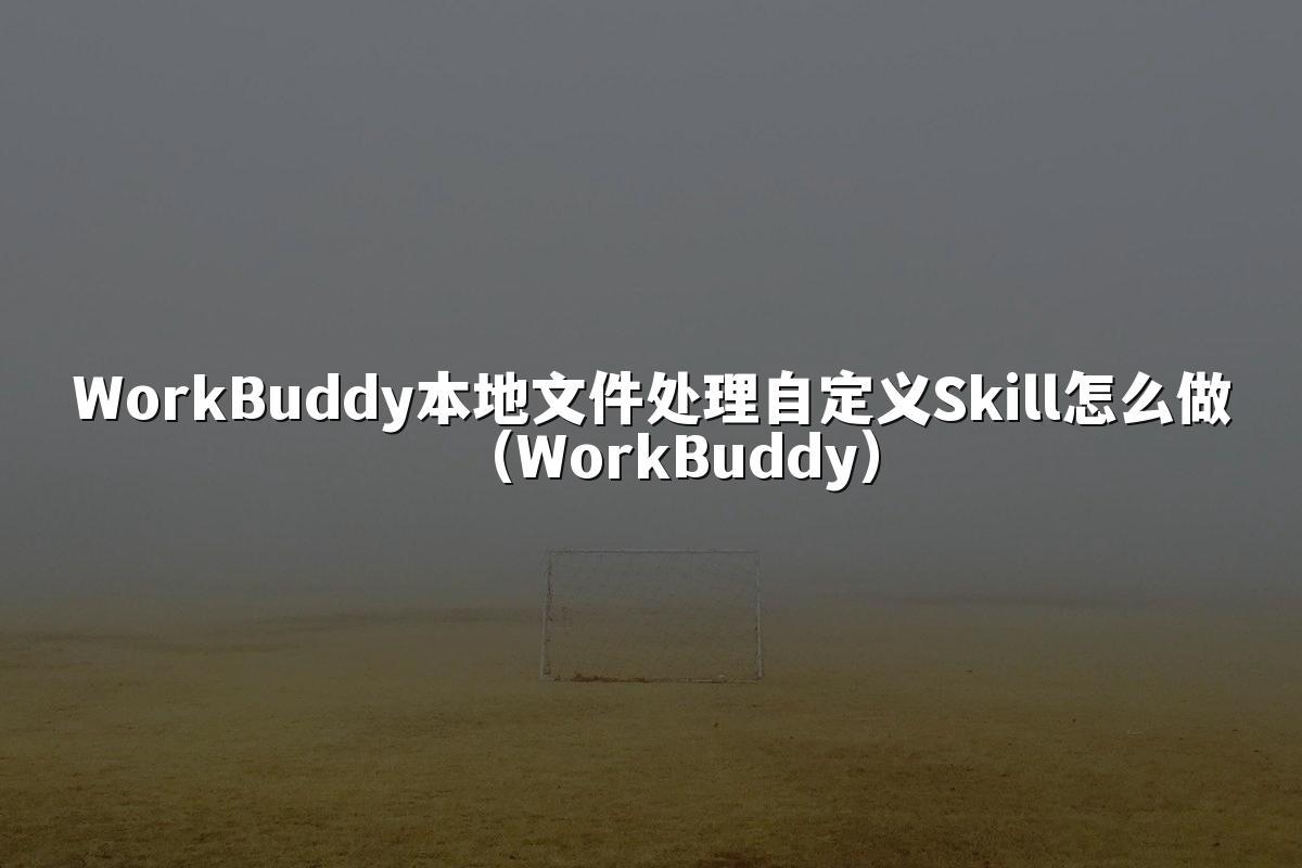 WorkBuddy本地文件处理自定义Skill怎么做（WorkBuddy）