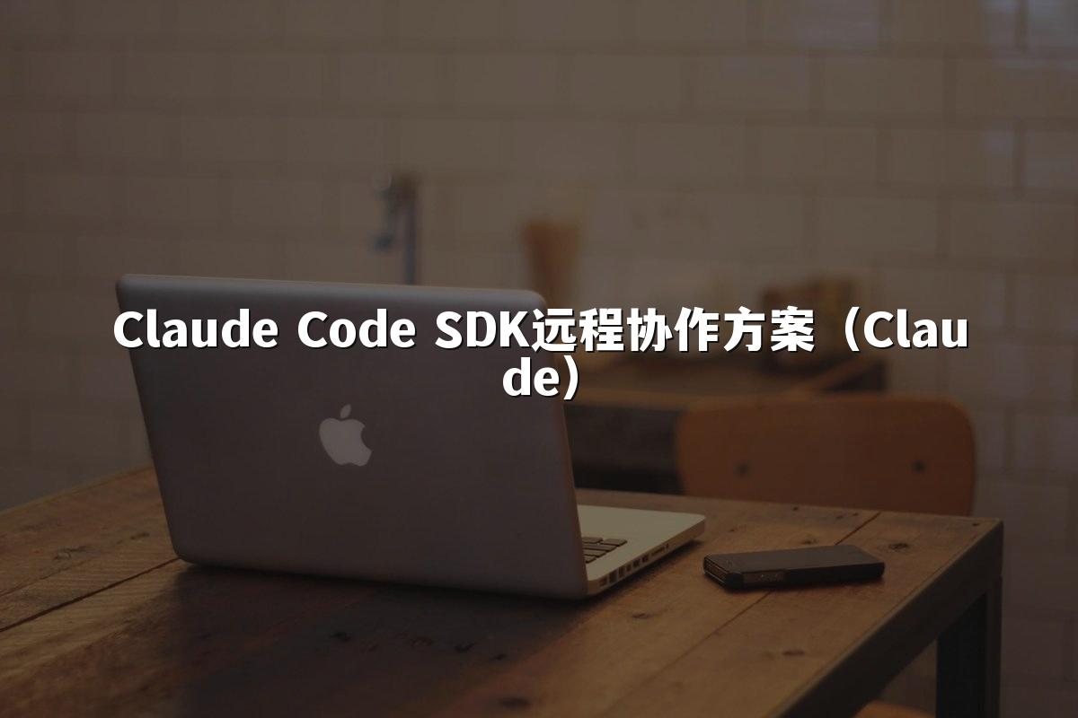 Claude Code SDK远程协作方案(Claude)