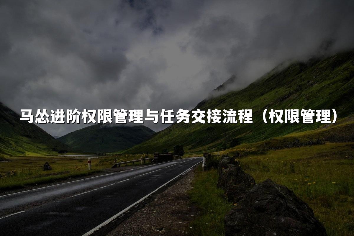 马怂进阶权限管理与任务交接流程（权限管理）