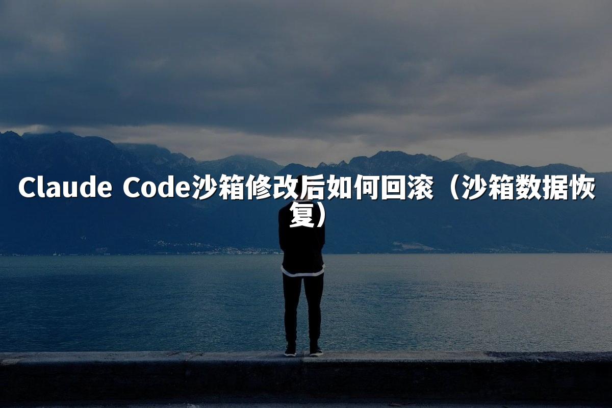 Claude Code沙箱修改后如何回滚（沙箱数据恢复）