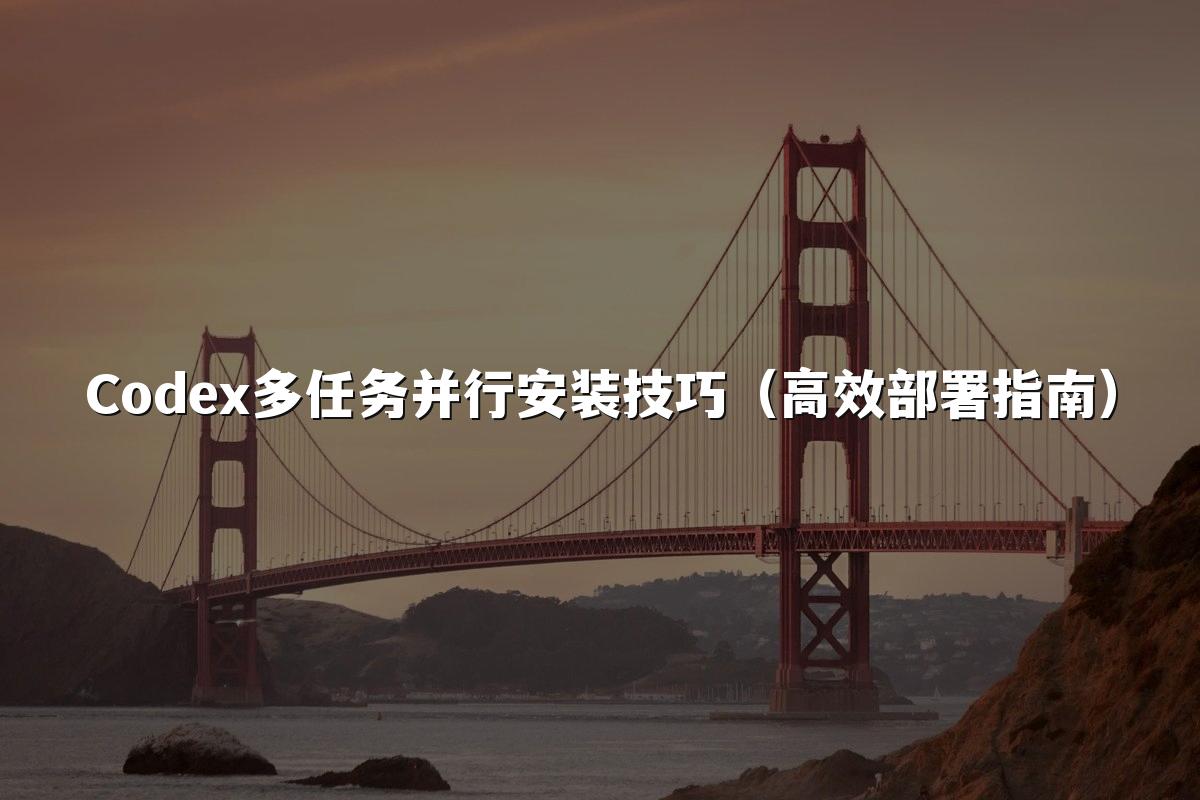 Codex多任务并行安装技巧（高效部署指南）