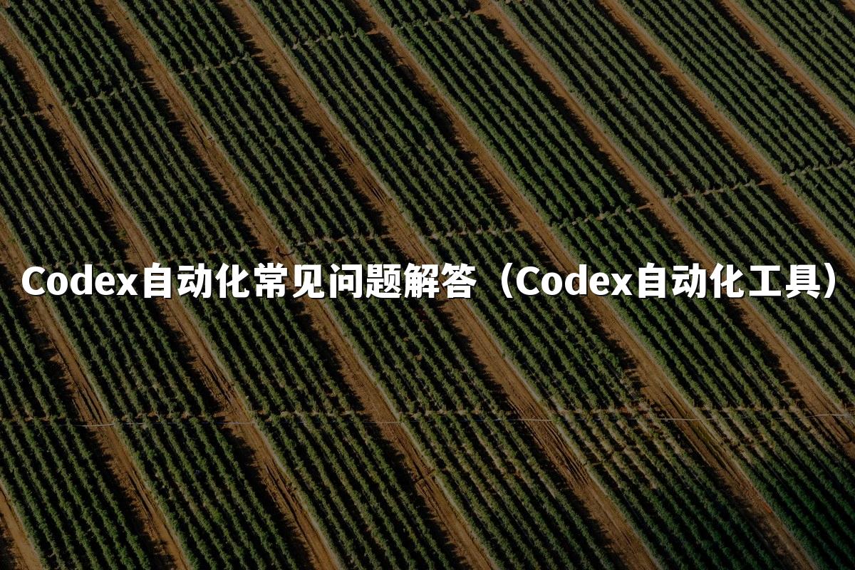 Codex自动化常见问题解答(Codex自动化工具)