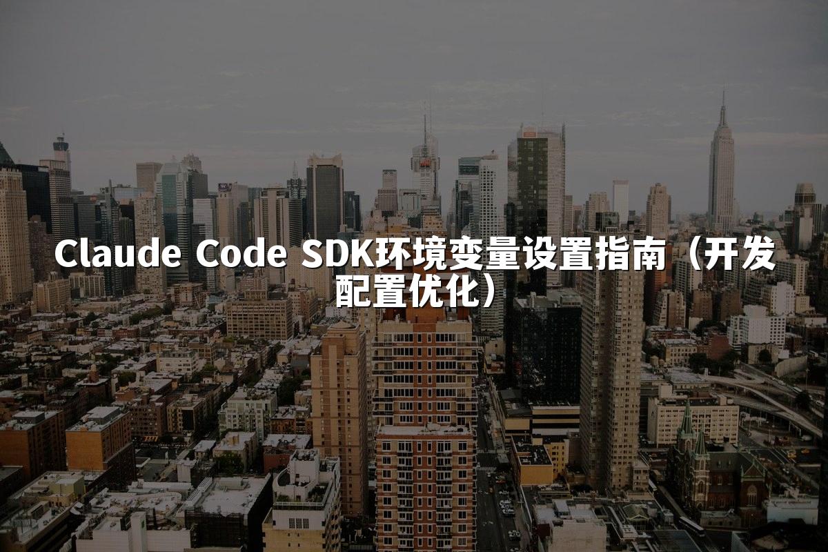 Claude Code SDK环境变量设置指南（开发配置优化）