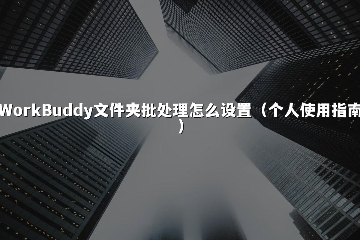 WorkBuddy文件夹批处理怎么设置(个人使用指南)