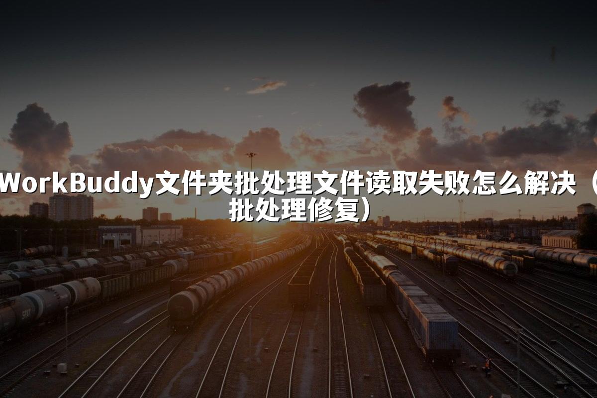 WorkBuddy文件夹批处理文件读取失败怎么解决（批处理修复）