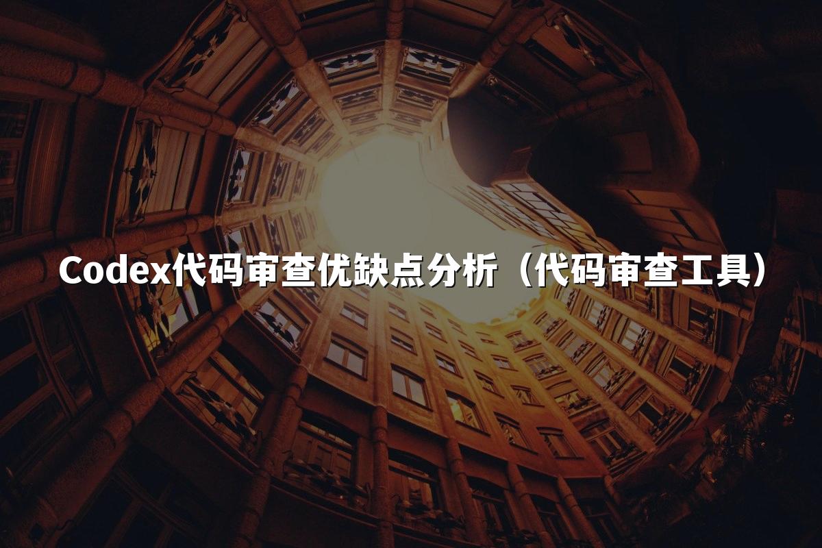 Codex代码审查优缺点分析（代码审查工具）