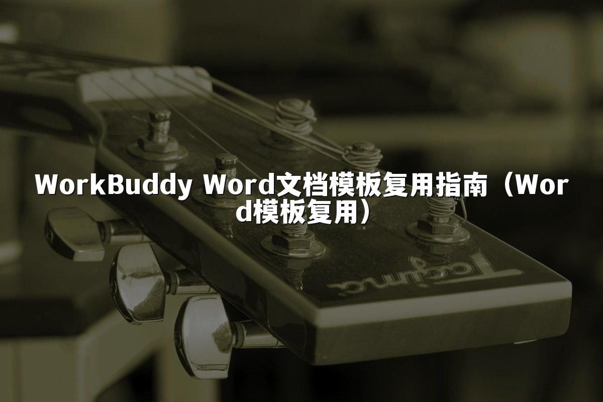 WorkBuddy Word文档模板复用指南（Word模板复用）