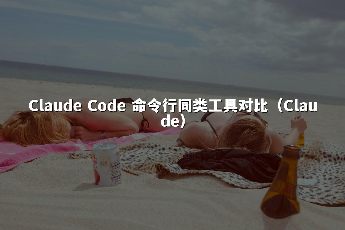 Claude Code 命令行同类工具对比(Claude)