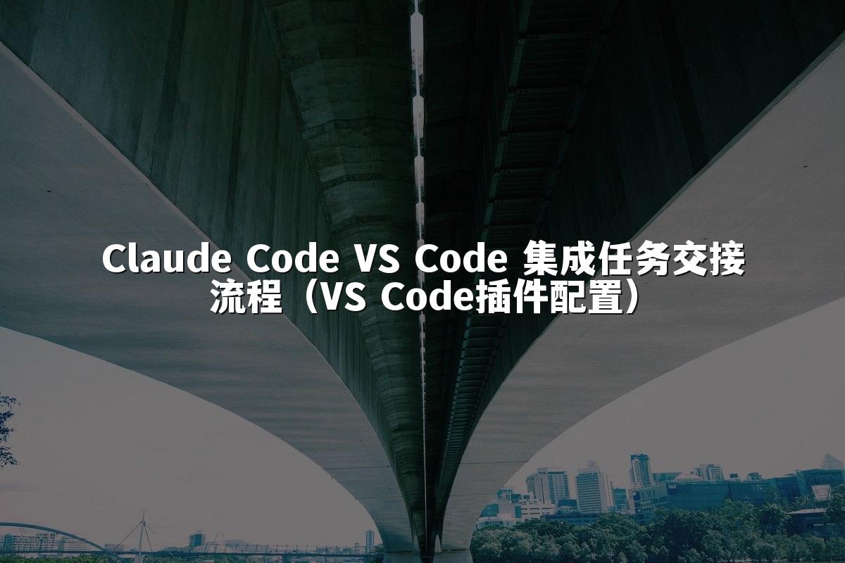 Claude Code VS Code 集成任务交接流程（VS Code插件配置）