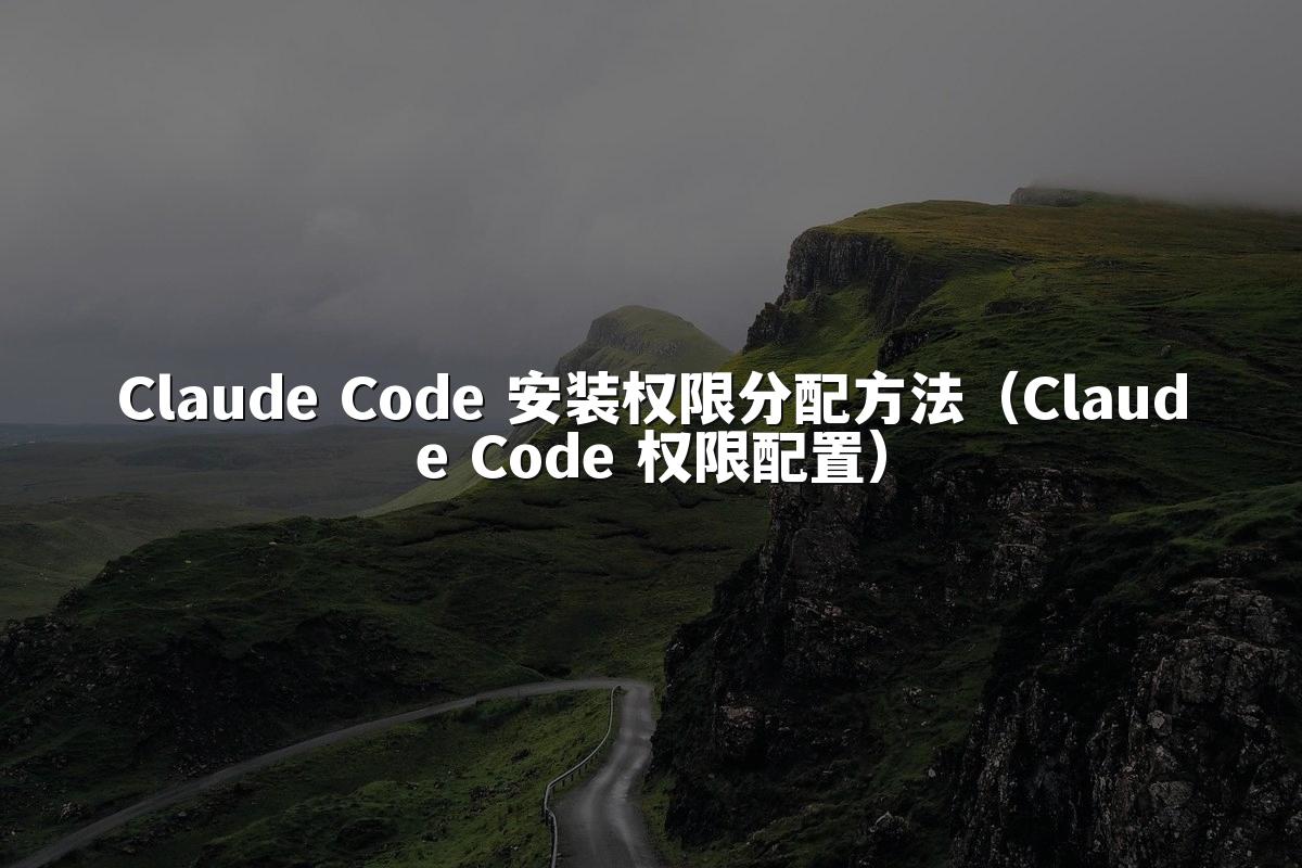 Claude Code 安装权限分配方法（Claude Code 权限配置）
