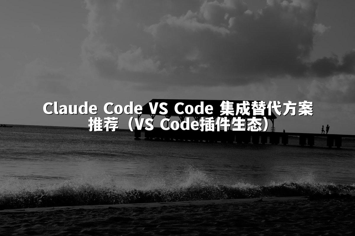 Claude Code VS Code 集成替代方案推荐（VS Code插件生态）