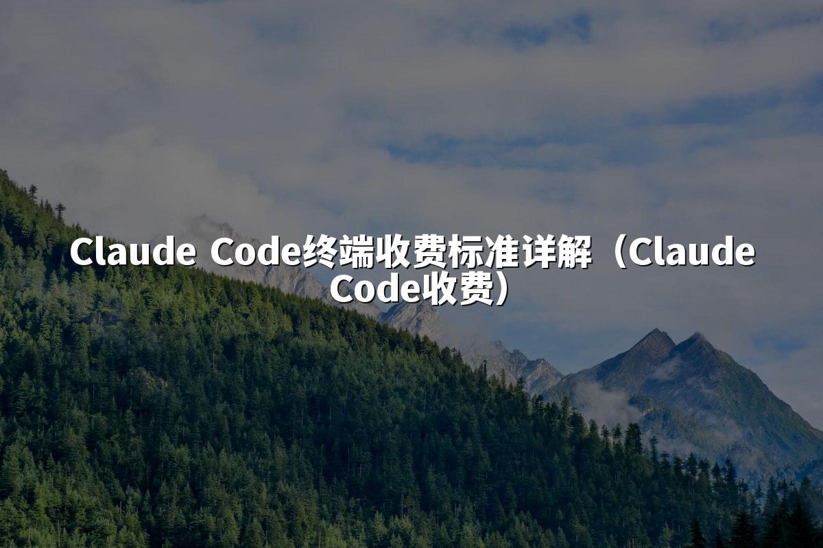Claude Code终端收费标准详解(Claude Code收费)