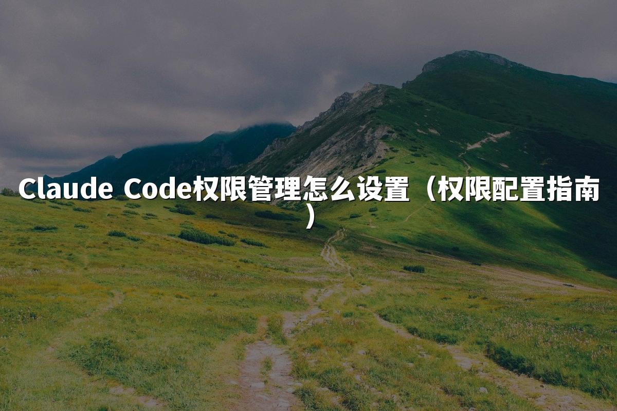 Claude Code权限管理怎么设置（权限配置指南）