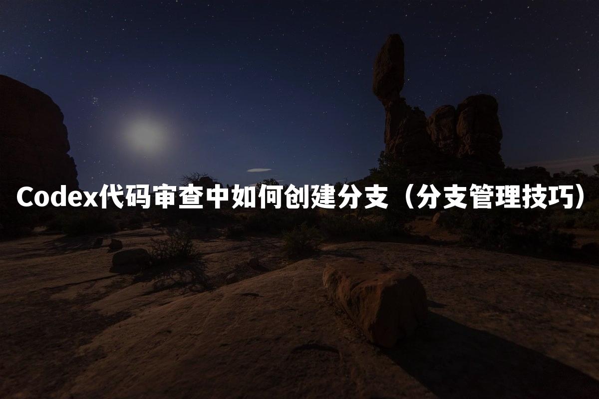 Codex代码审查中如何创建分支(分支管理技巧)