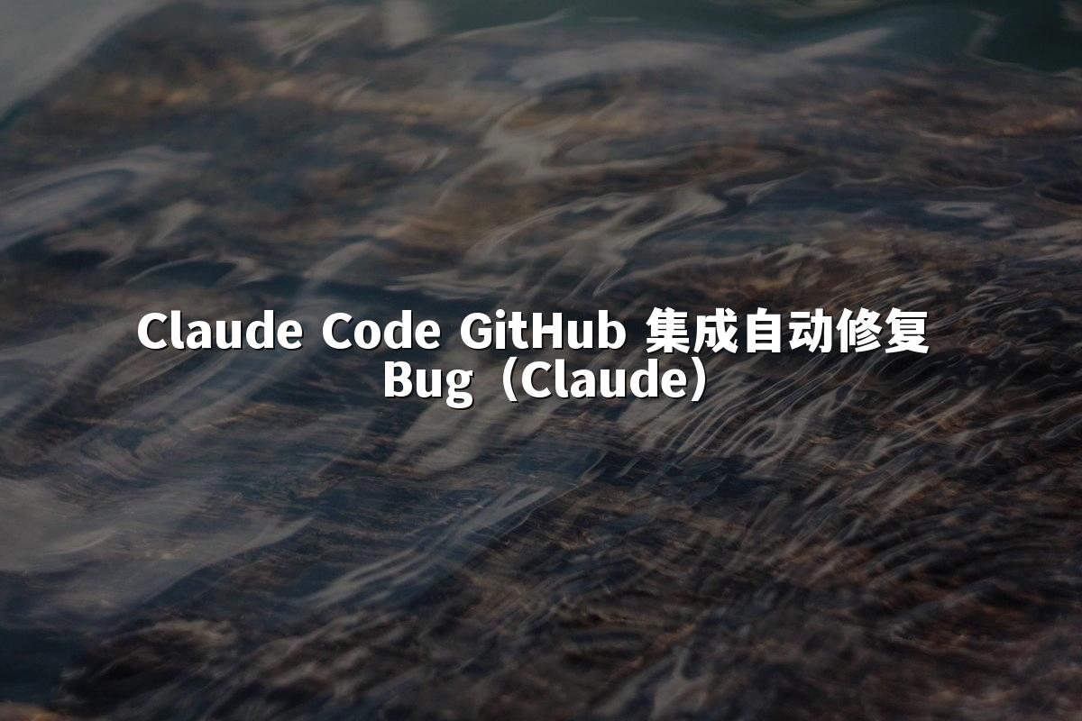 Claude Code GitHub 集成自动修复 Bug(Claude)
