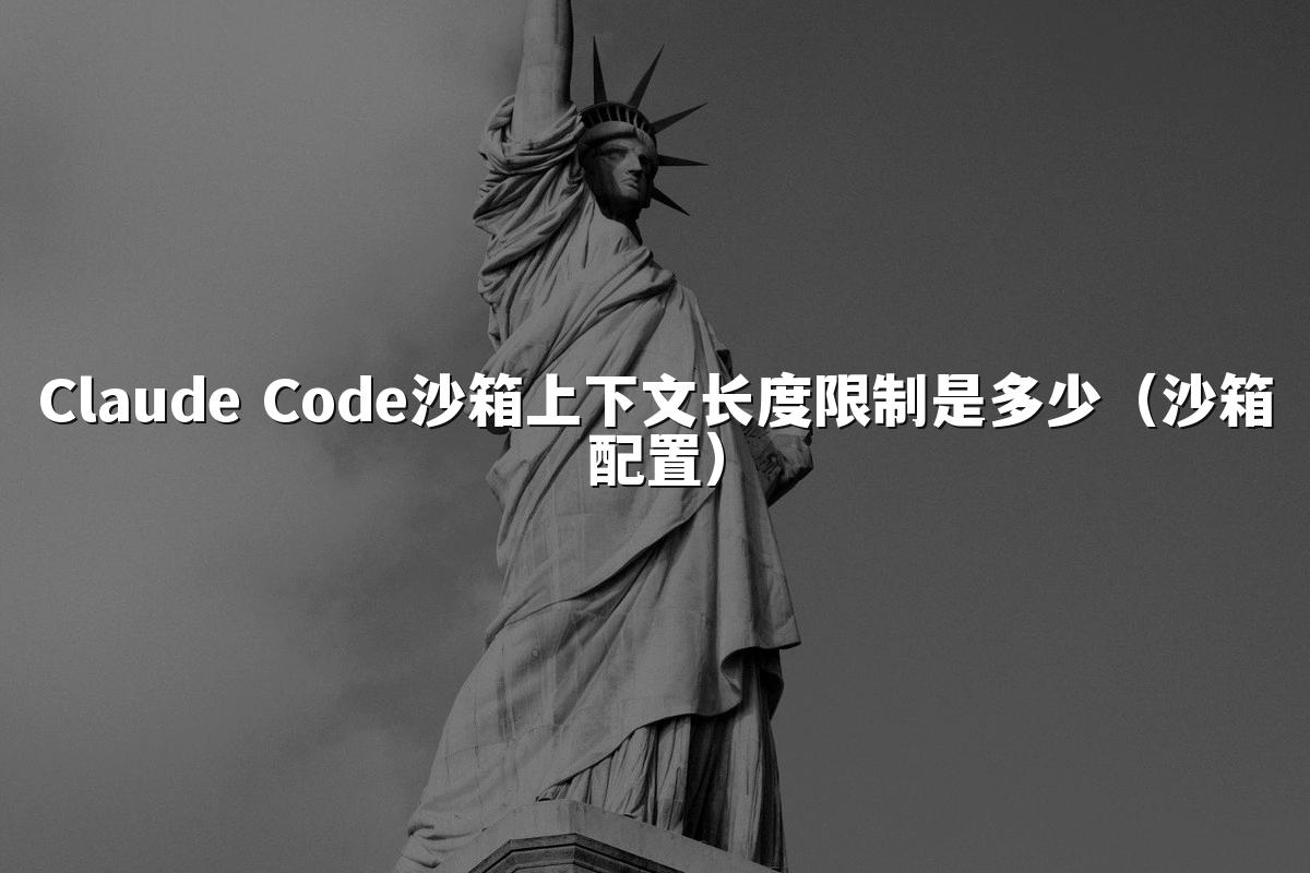 Claude Code沙箱上下文长度限制是多少（沙箱配置）