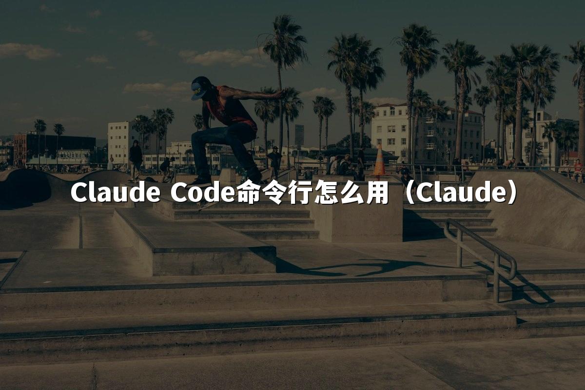 Claude Code命令行怎么用(Claude)