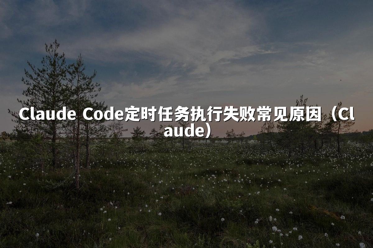 Claude Code定时任务执行失败常见原因（Claude）