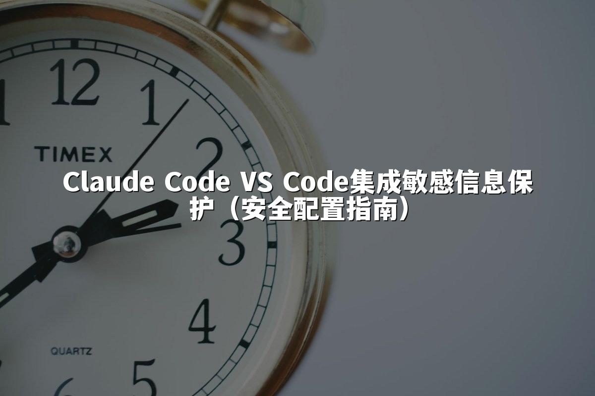 Claude Code VS Code集成敏感信息保护(安全配置指南)