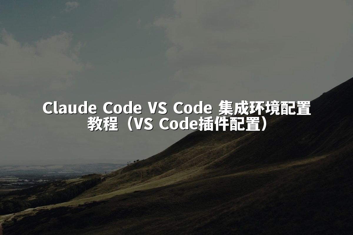 Claude Code VS Code 集成环境配置教程（VS Code插件配置）