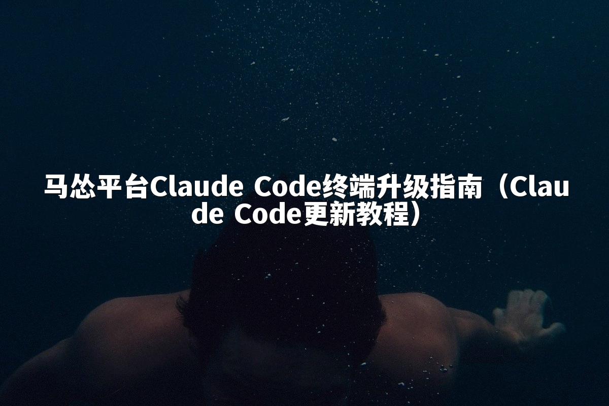 马怂平台Claude Code终端升级指南(Claude Code更新教程)