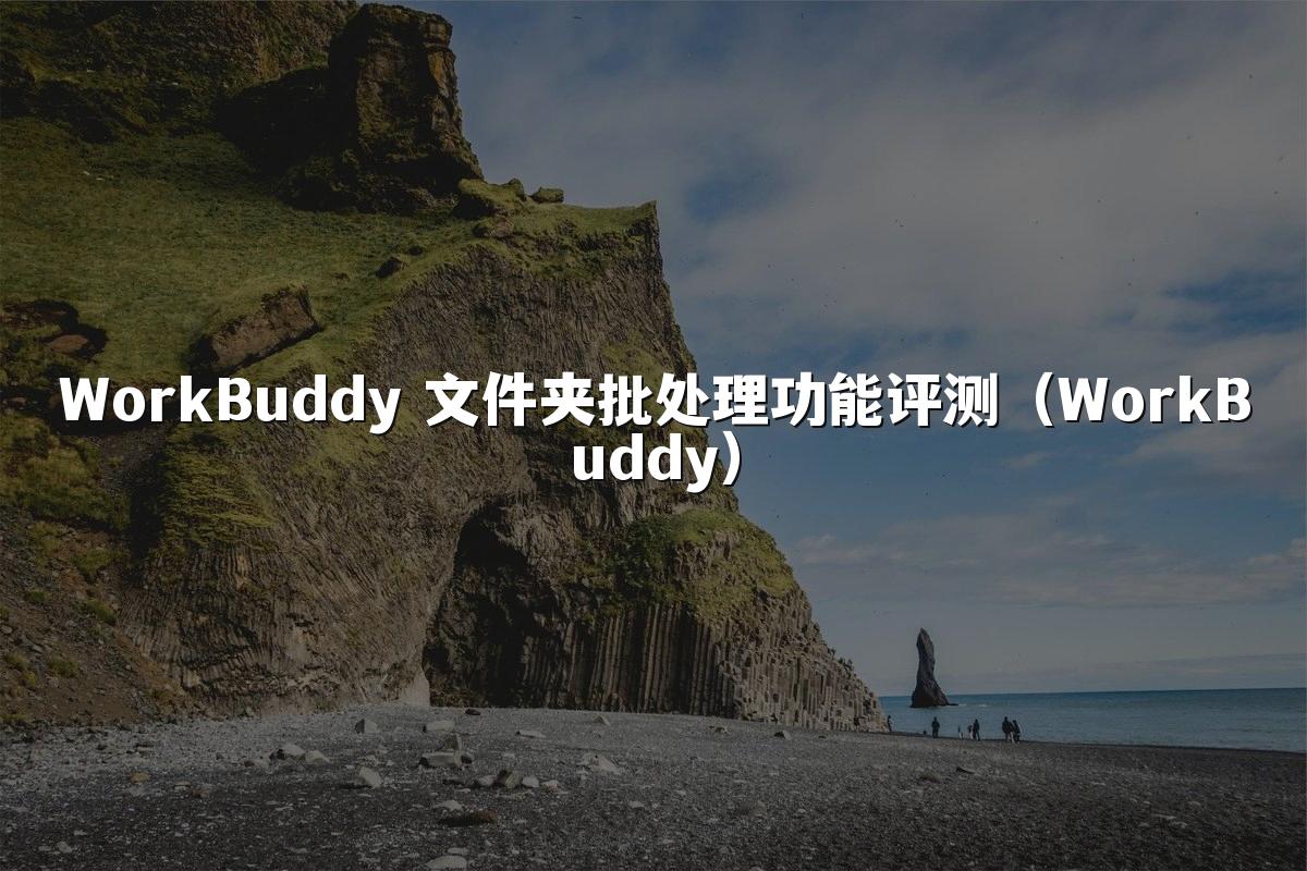WorkBuddy 文件夹批处理功能评测(WorkBuddy)
