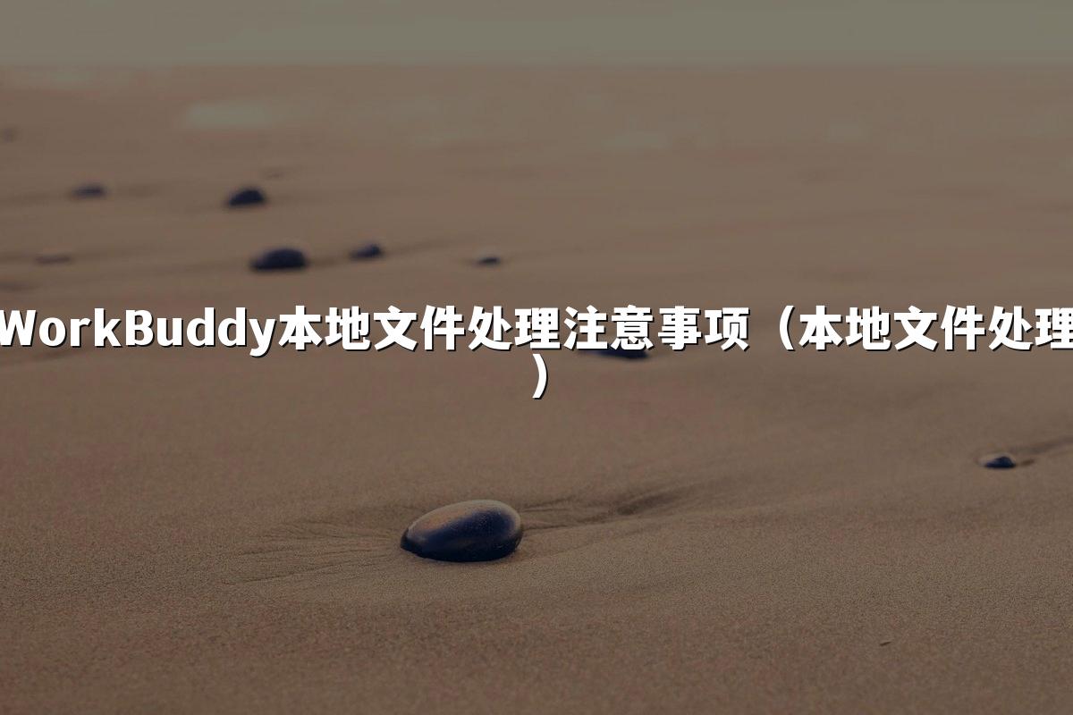 WorkBuddy本地文件处理注意事项(本地文件处理)