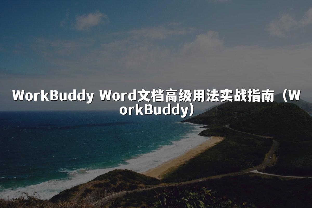 WorkBuddy Word文档高级用法实战指南(WorkBuddy)