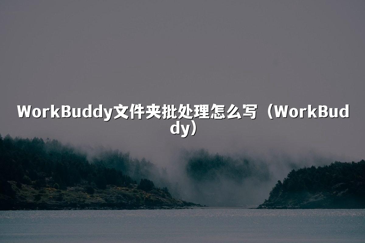 WorkBuddy文件夹批处理怎么写(WorkBuddy)