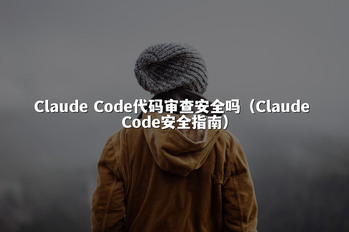 Claude Code代码审查安全吗（Claude Code安全指南）