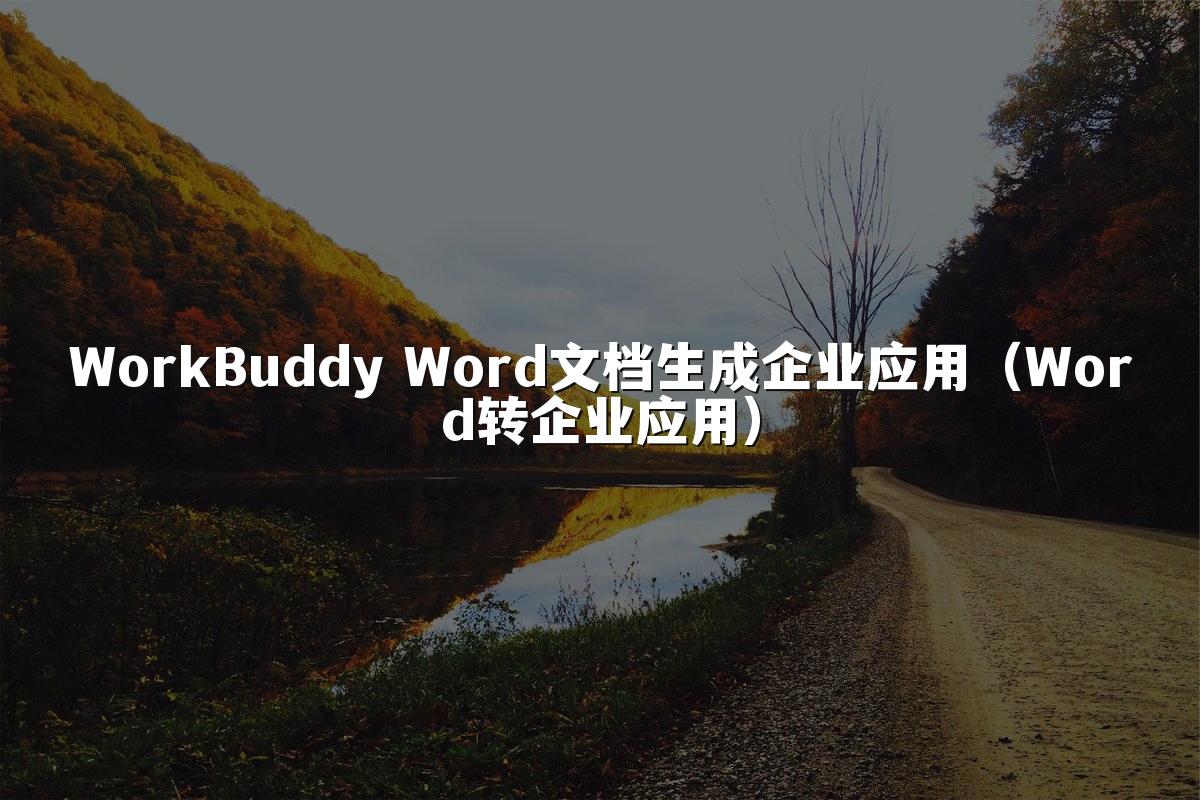 WorkBuddy Word文档生成企业应用（Word转企业应用）