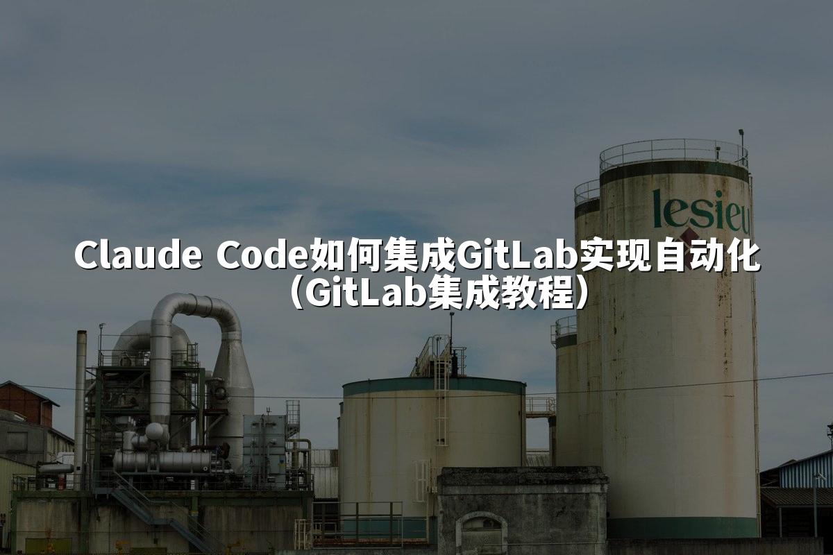 Claude Code如何集成GitLab实现自动化（GitLab集成教程）