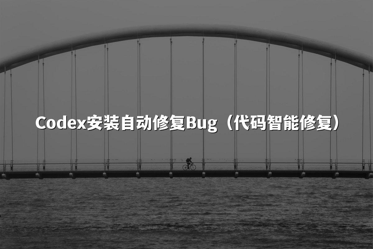 Codex安装自动修复Bug（代码智能修复）