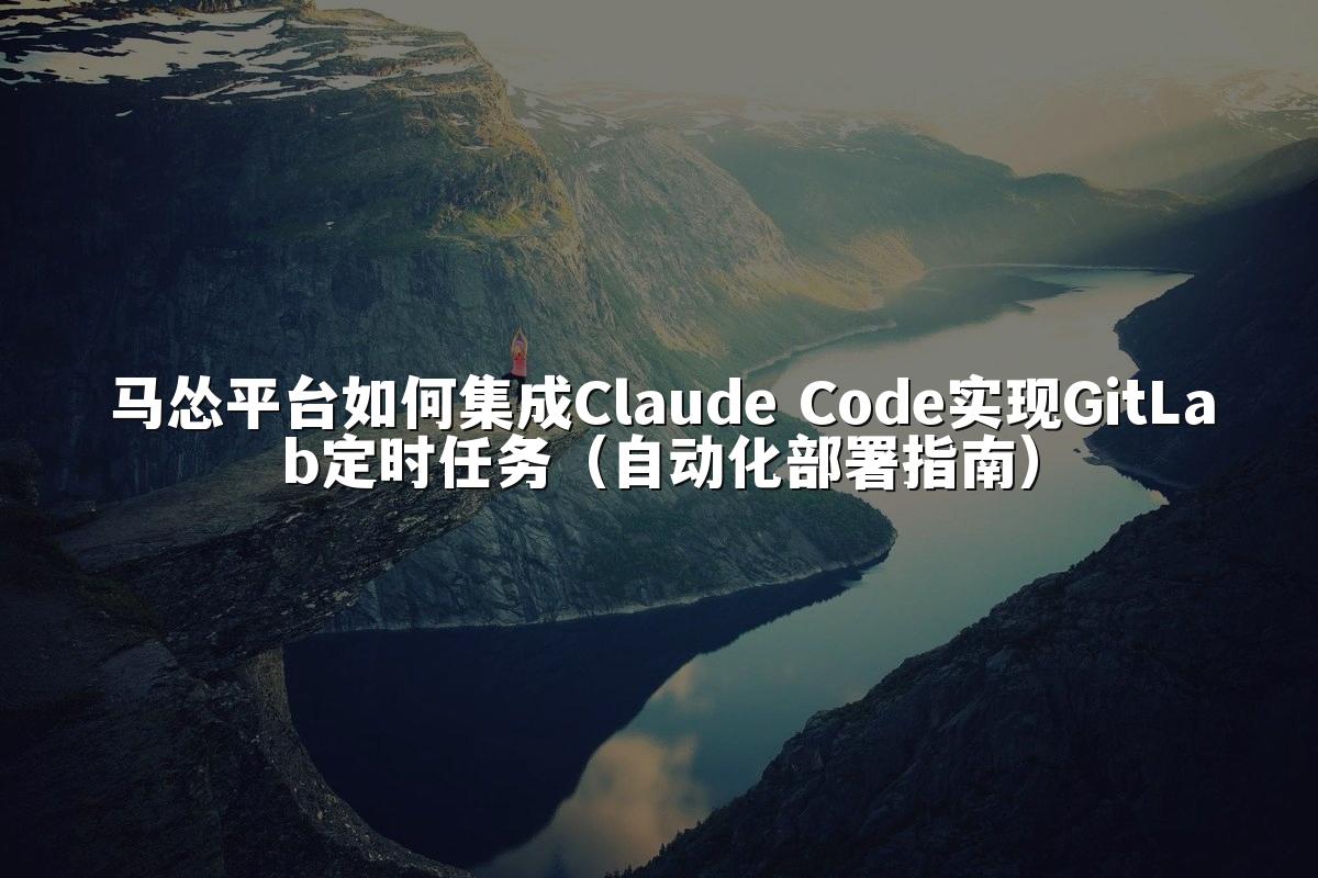马怂平台如何集成Claude Code实现GitLab定时任务(自动化部署指南)