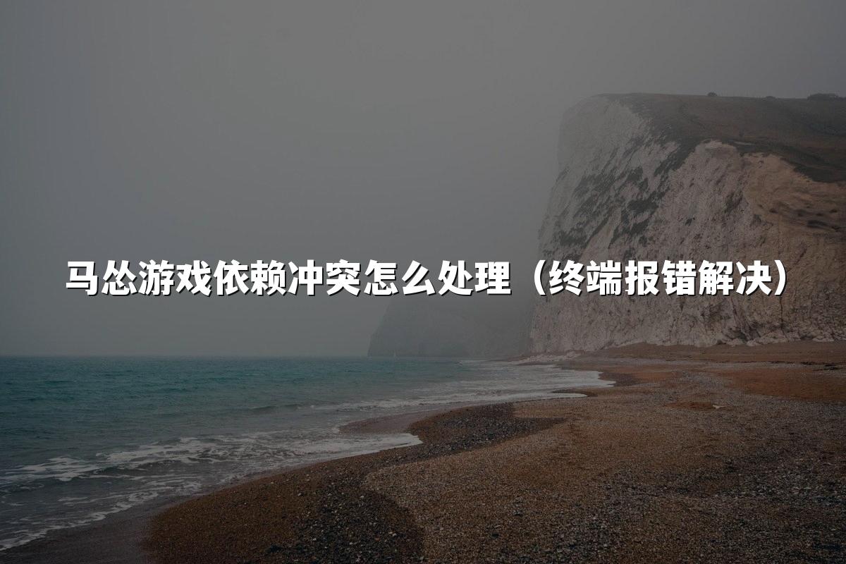 马怂游戏依赖冲突怎么处理（终端报错解决）