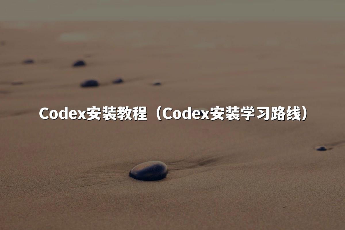 Codex安装教程（Codex安装学习路线）