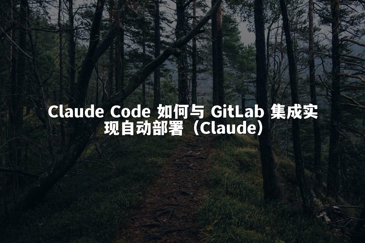 Claude Code 如何与 GitLab 集成实现自动部署（Claude）