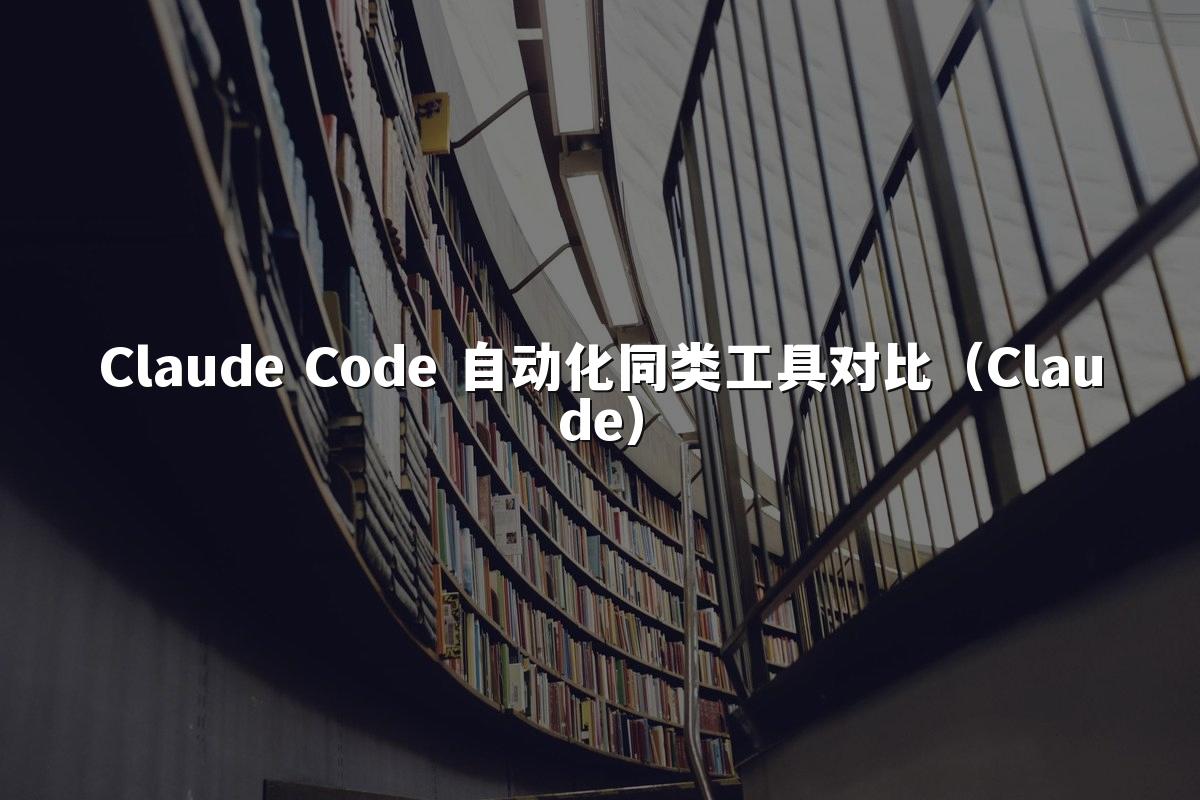 Claude Code 自动化同类工具对比（Claude）