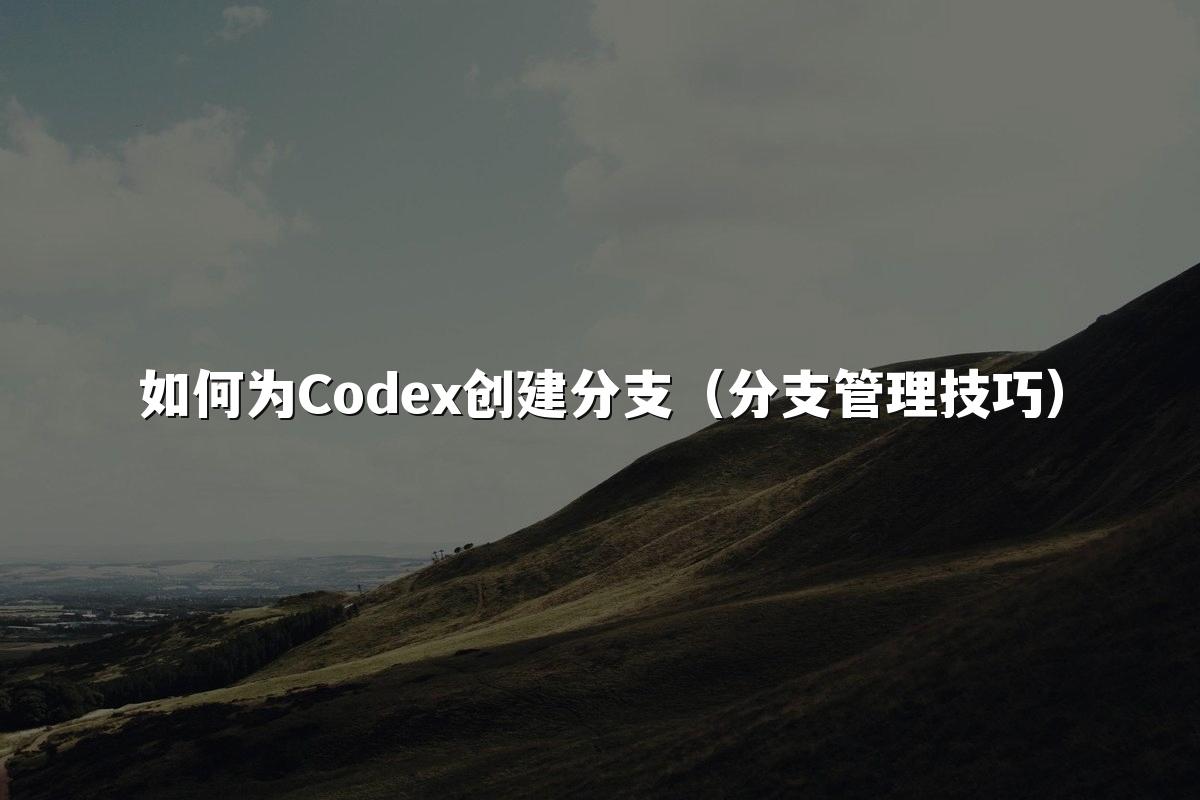 如何为Codex创建分支（分支管理技巧）
