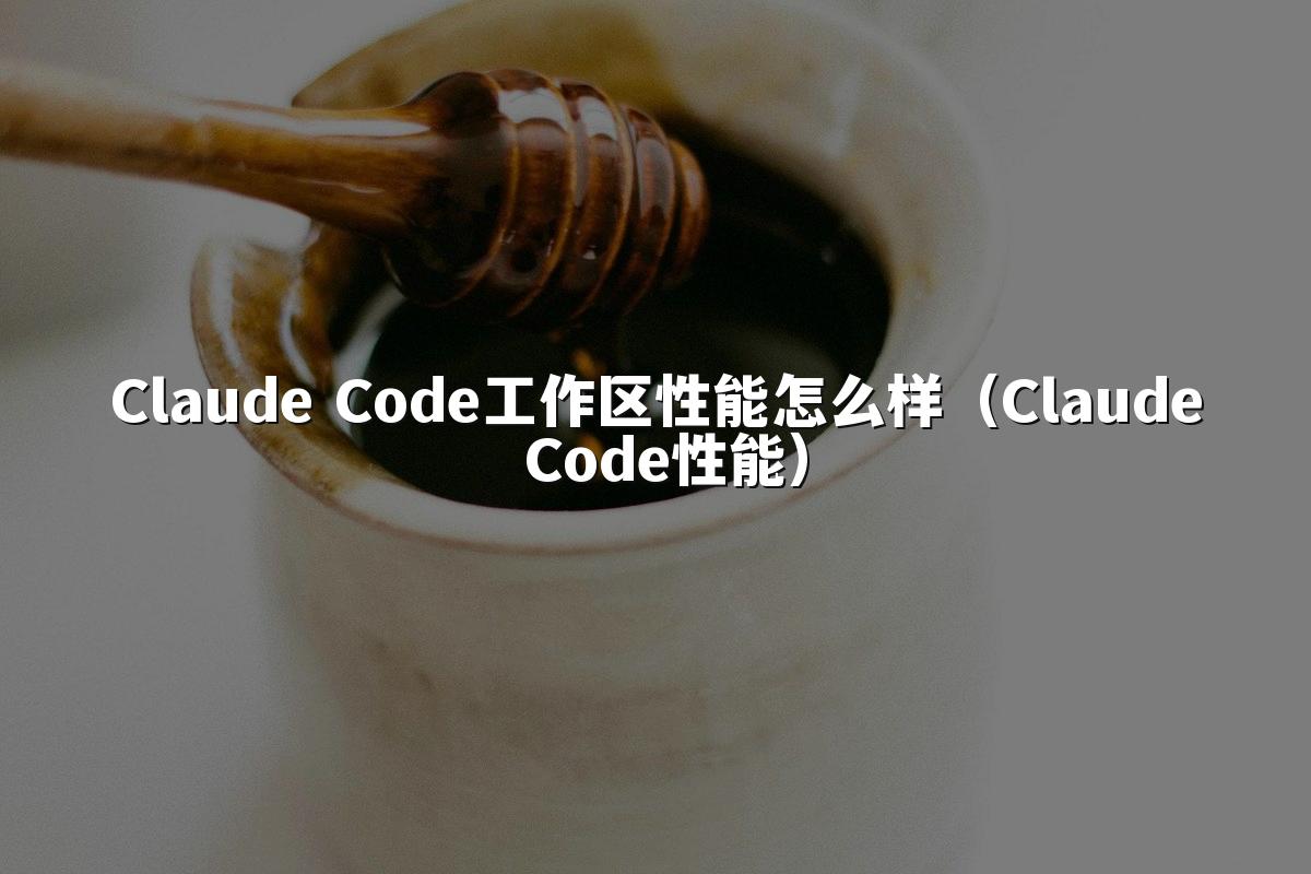 Claude Code工作区性能怎么样(Claude Code性能)