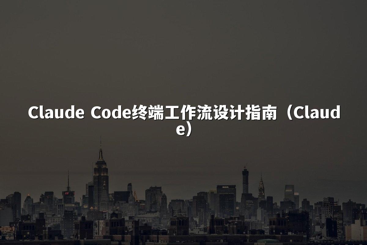Claude Code终端工作流设计指南（Claude）