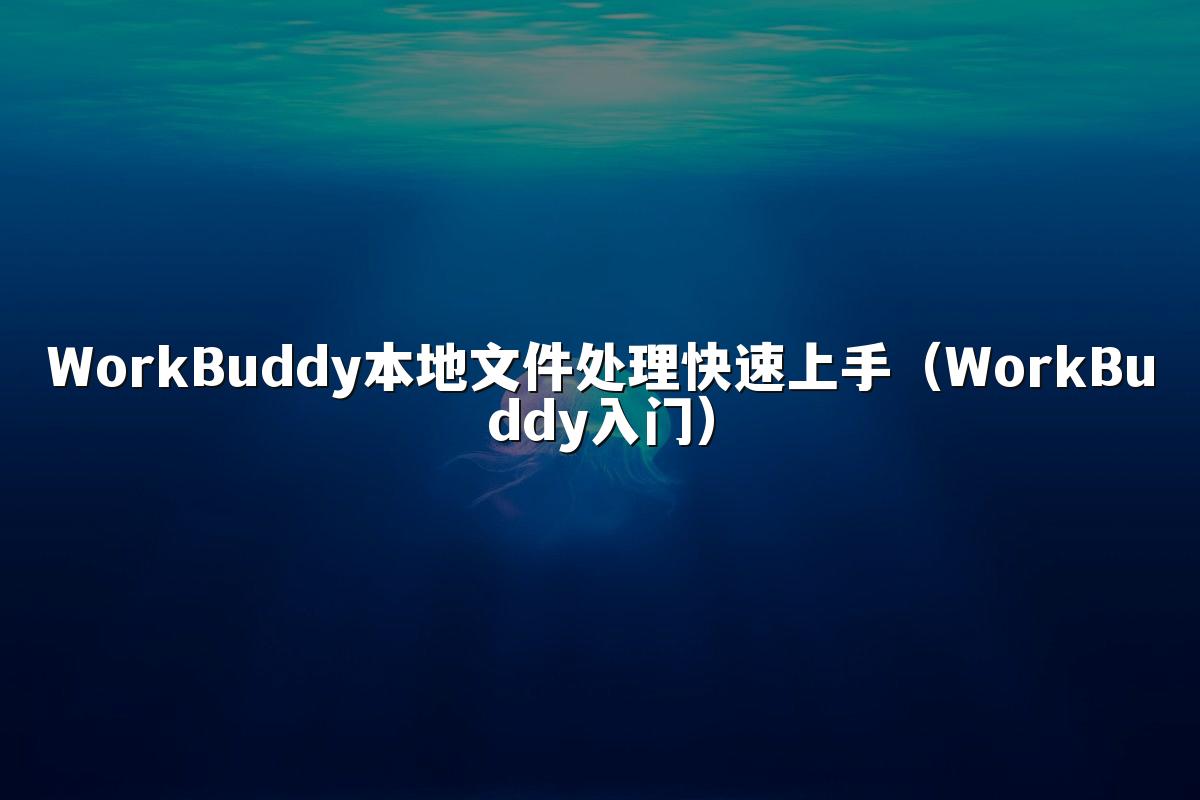WorkBuddy本地文件处理快速上手（WorkBuddy入门）