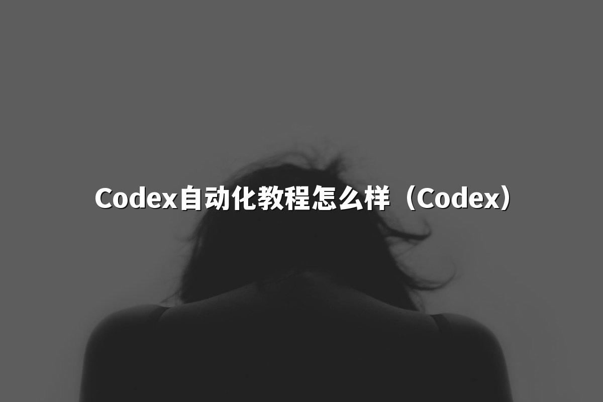 Codex自动化教程怎么样（Codex）