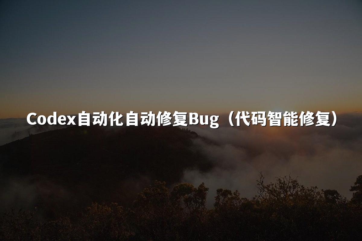 Codex自动化自动修复Bug(代码智能修复)